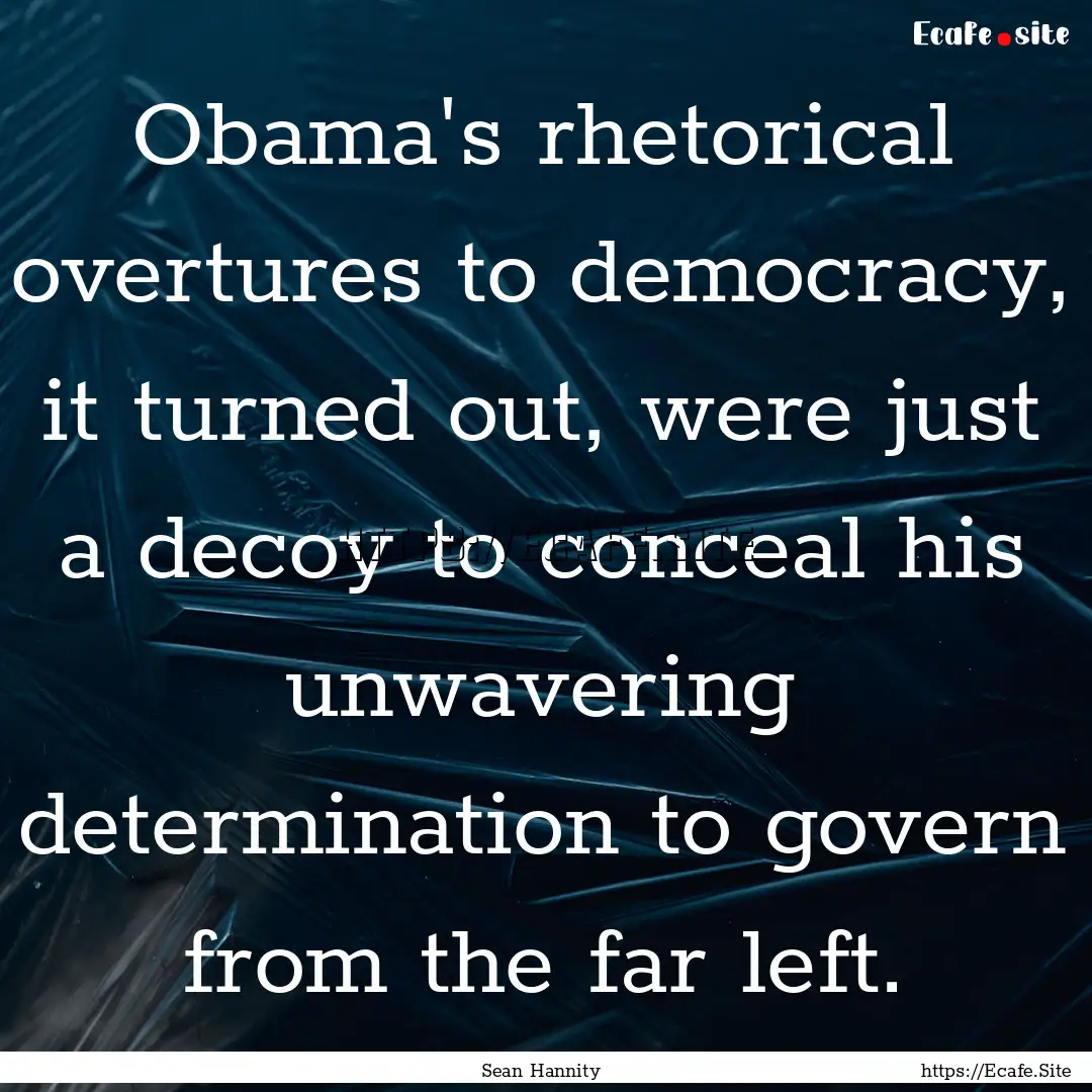 Obama's rhetorical overtures to democracy,.... : Quote by Sean Hannity