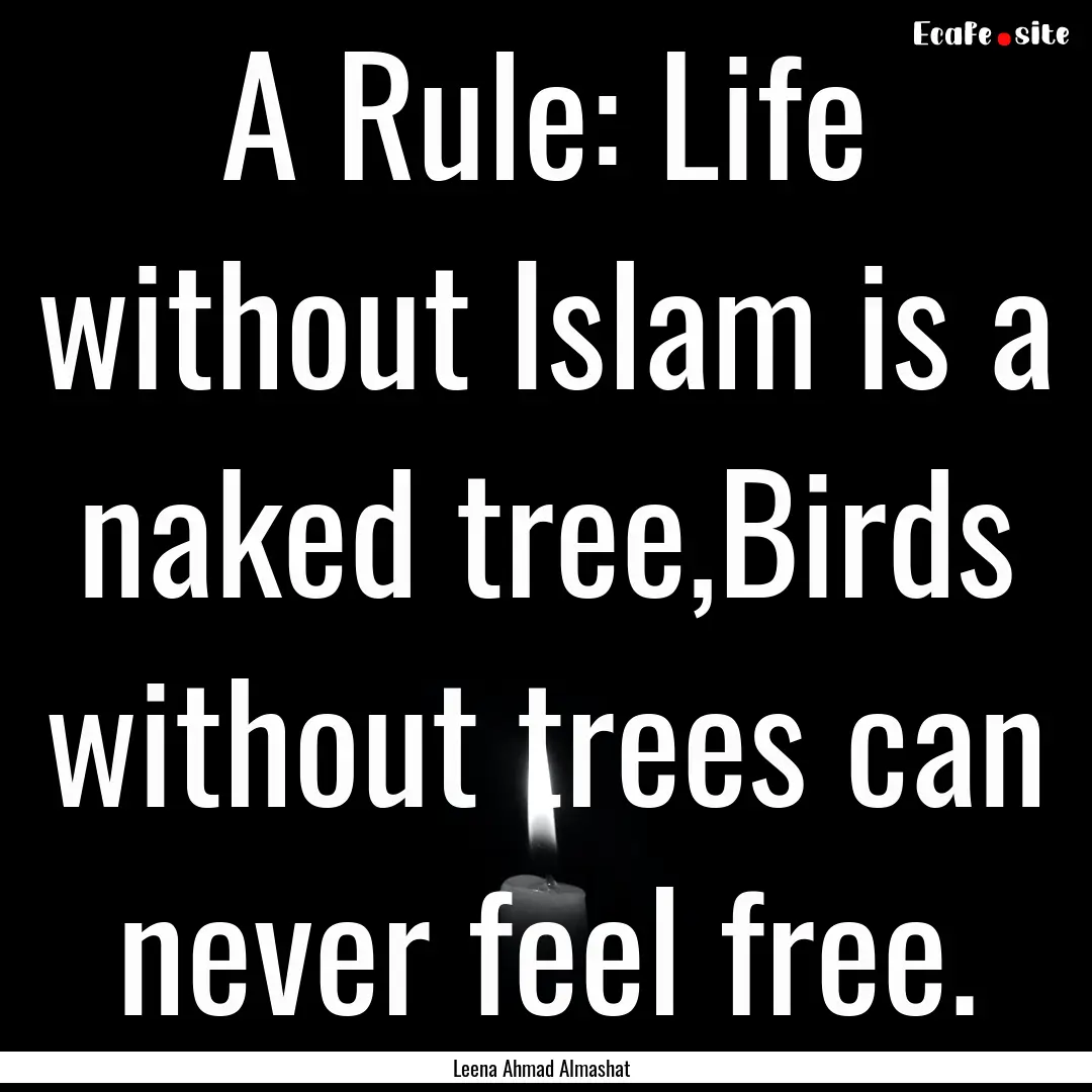 A Rule: Life without Islam is a naked tree,Birds.... : Quote by Leena Ahmad Almashat