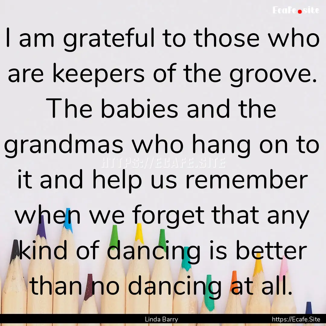 I am grateful to those who are keepers of.... : Quote by Linda Barry