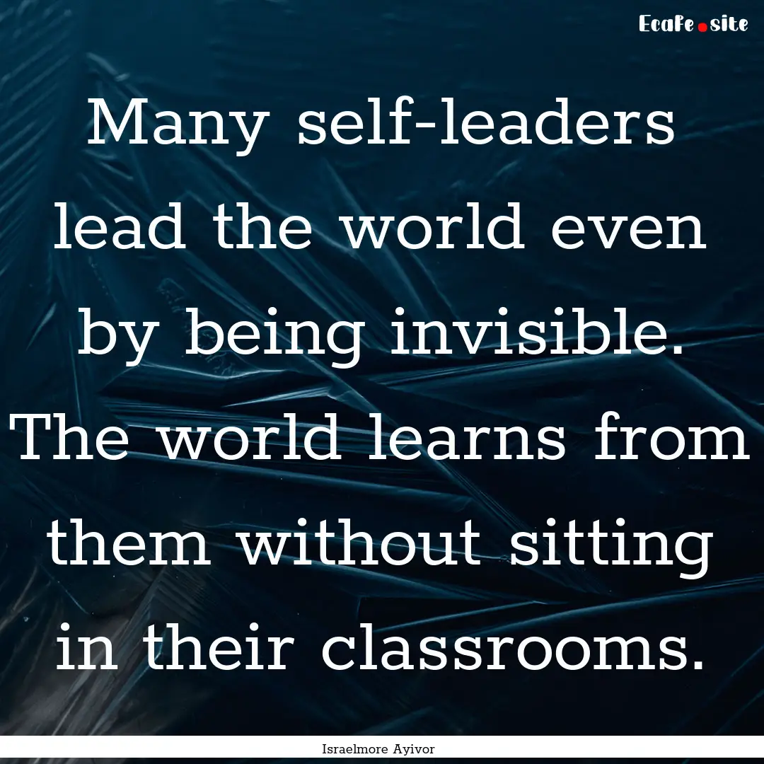 Many self-leaders lead the world even by.... : Quote by Israelmore Ayivor