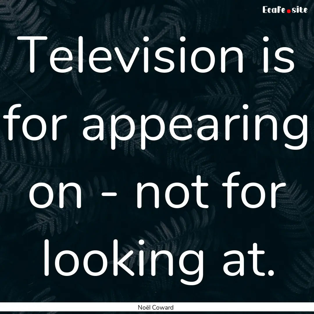 Television is for appearing on - not for.... : Quote by Noël Coward