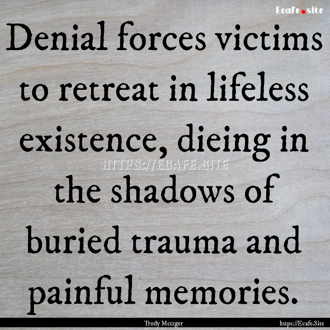 Denial forces victims to retreat in lifeless.... : Quote by Trudy Metzger