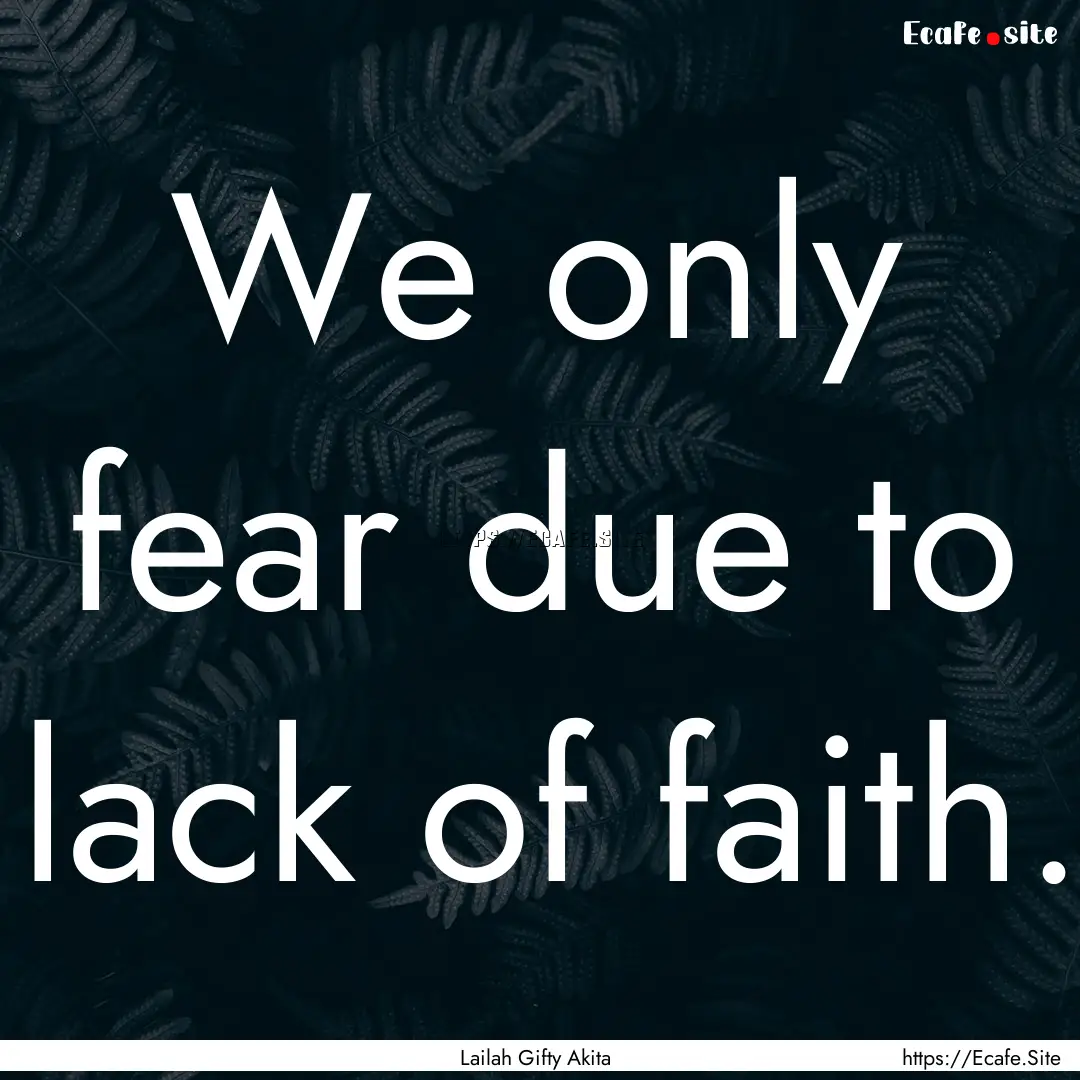 We only fear due to lack of faith. : Quote by Lailah Gifty Akita