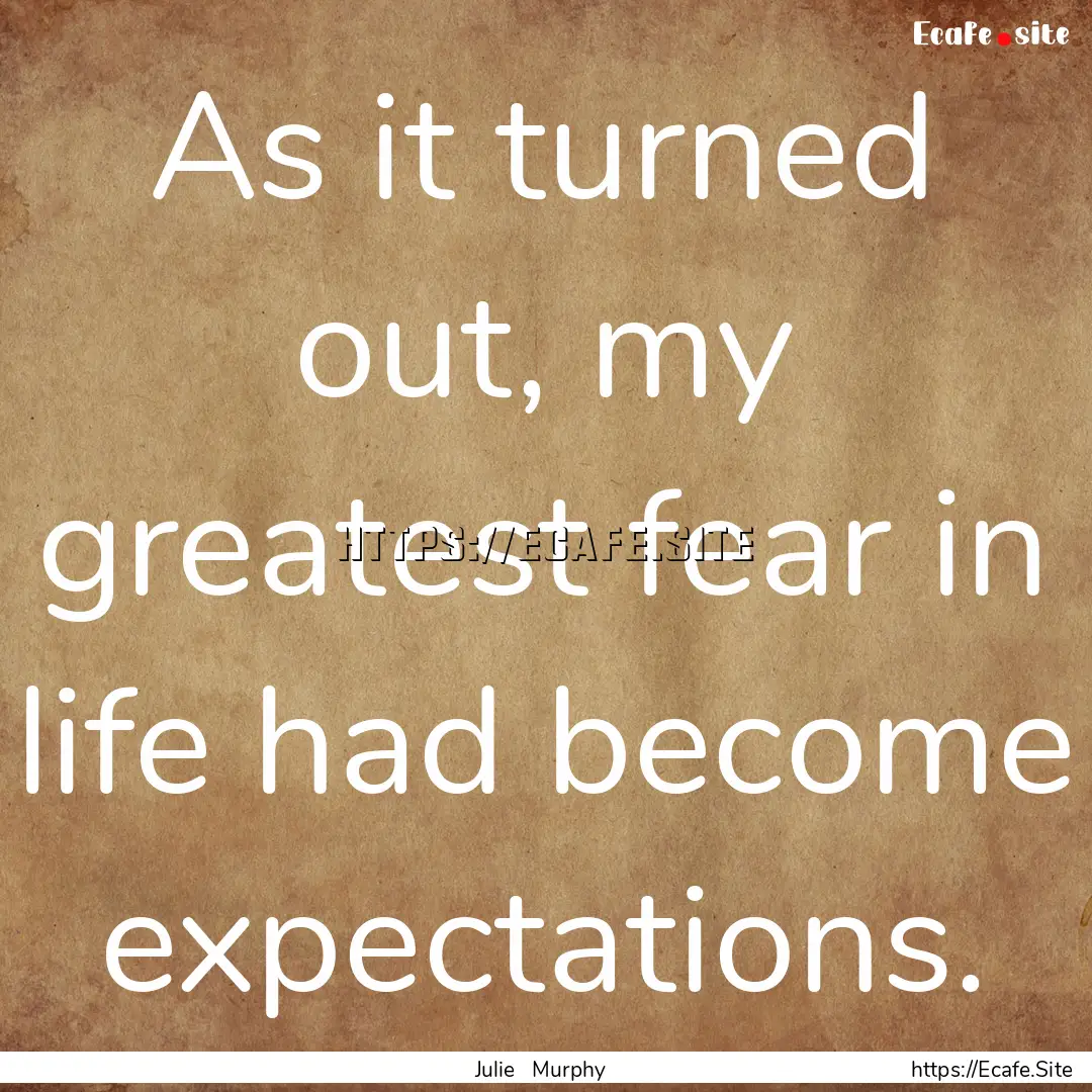 As it turned out, my greatest fear in life.... : Quote by Julie Murphy