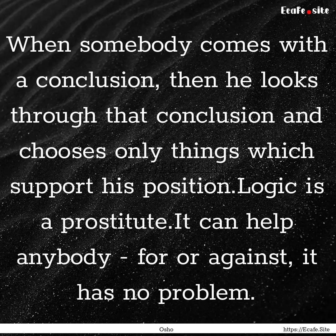 When somebody comes with a conclusion, then.... : Quote by Osho