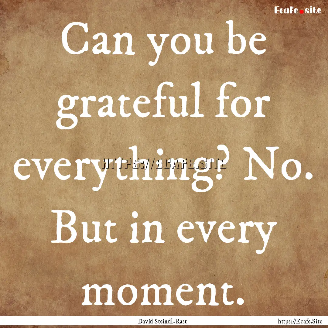 Can you be grateful for everything? No. But.... : Quote by David Steindl-Rast