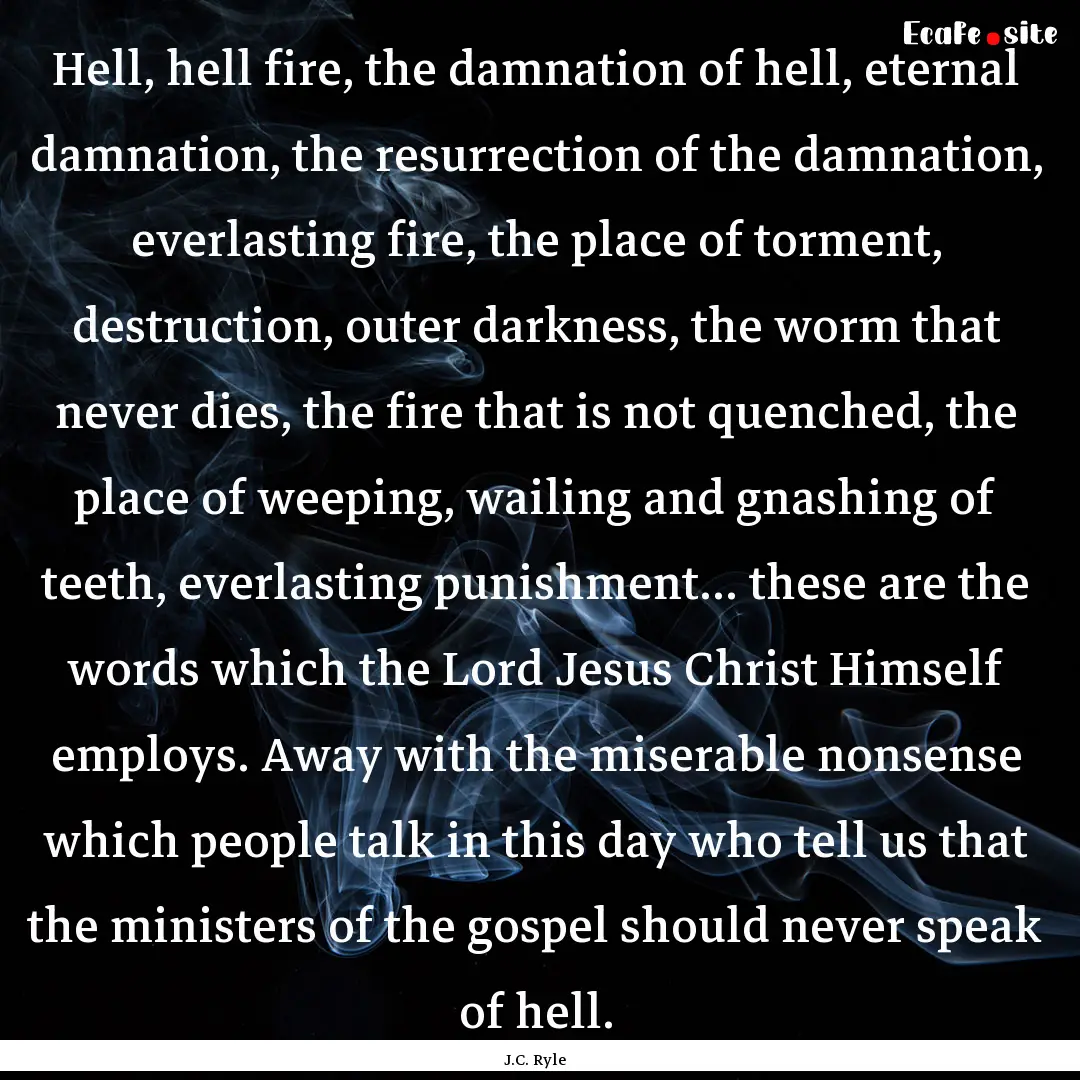 Hell, hell fire, the damnation of hell, eternal.... : Quote by J.C. Ryle