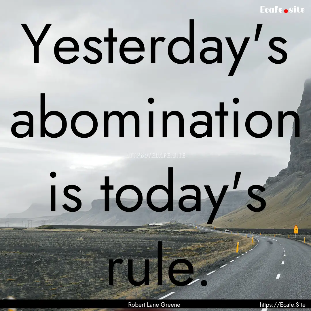 Yesterday's abomination is today's rule. : Quote by Robert Lane Greene