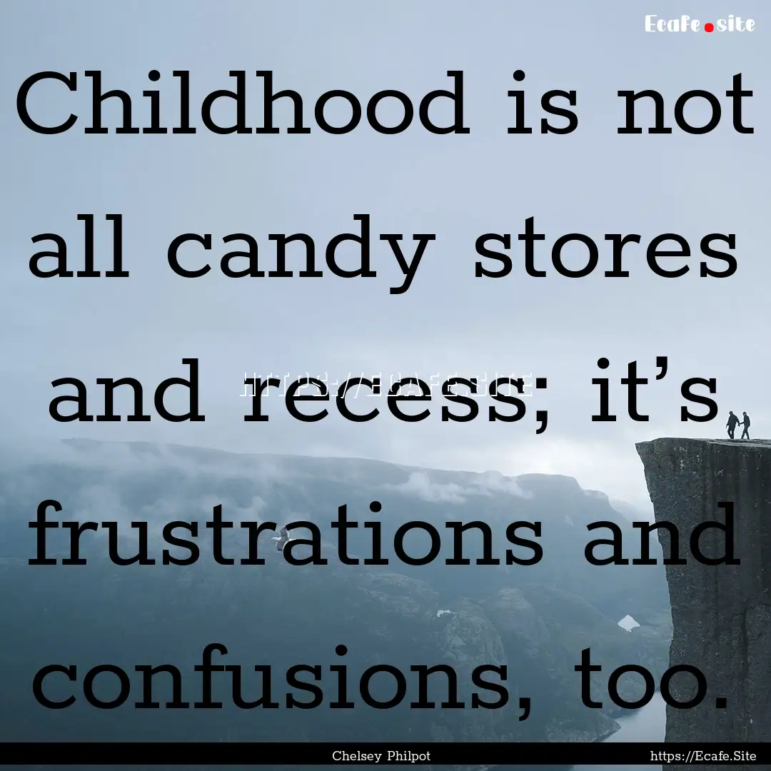 Childhood is not all candy stores and recess;.... : Quote by Chelsey Philpot