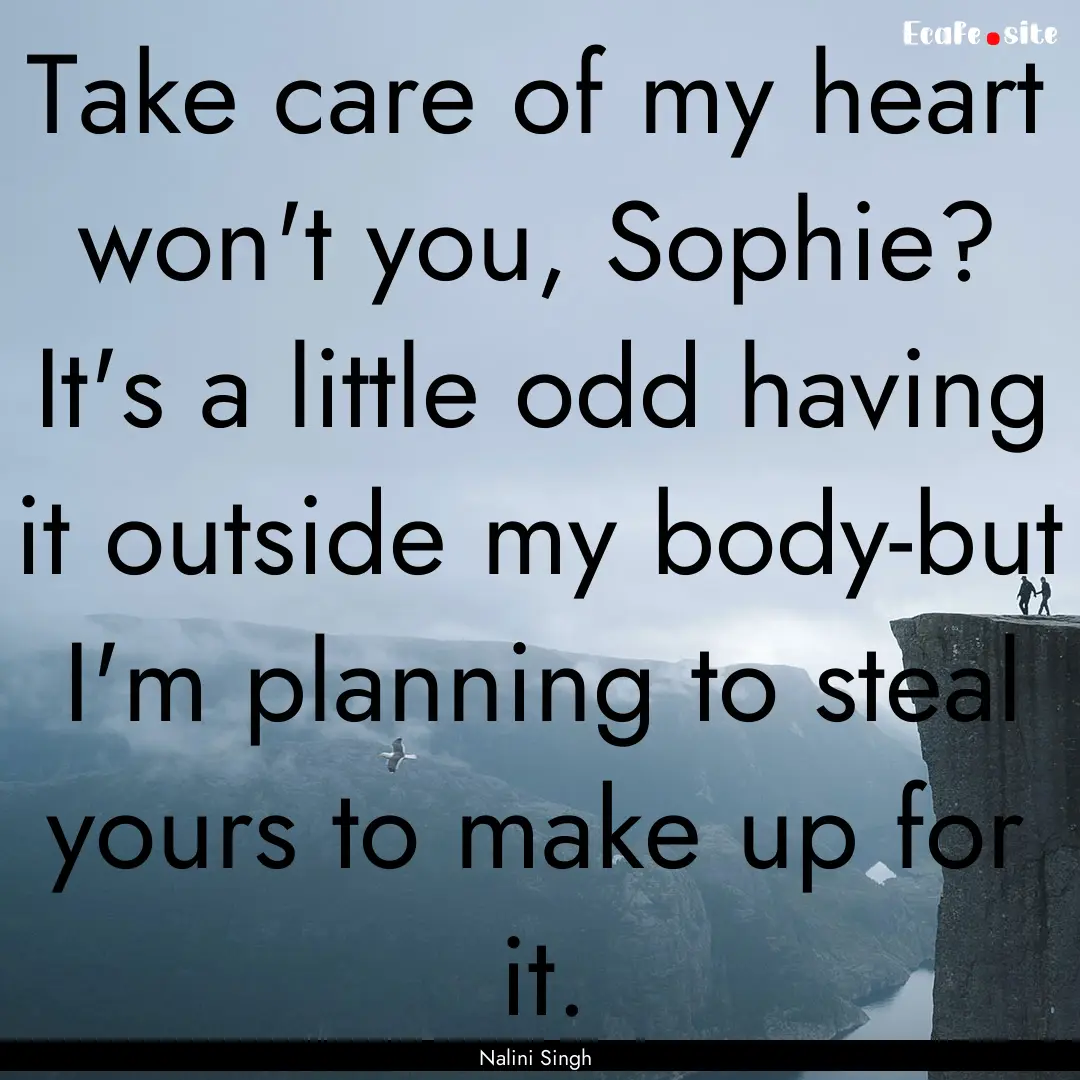 Take care of my heart won't you, Sophie?.... : Quote by Nalini Singh