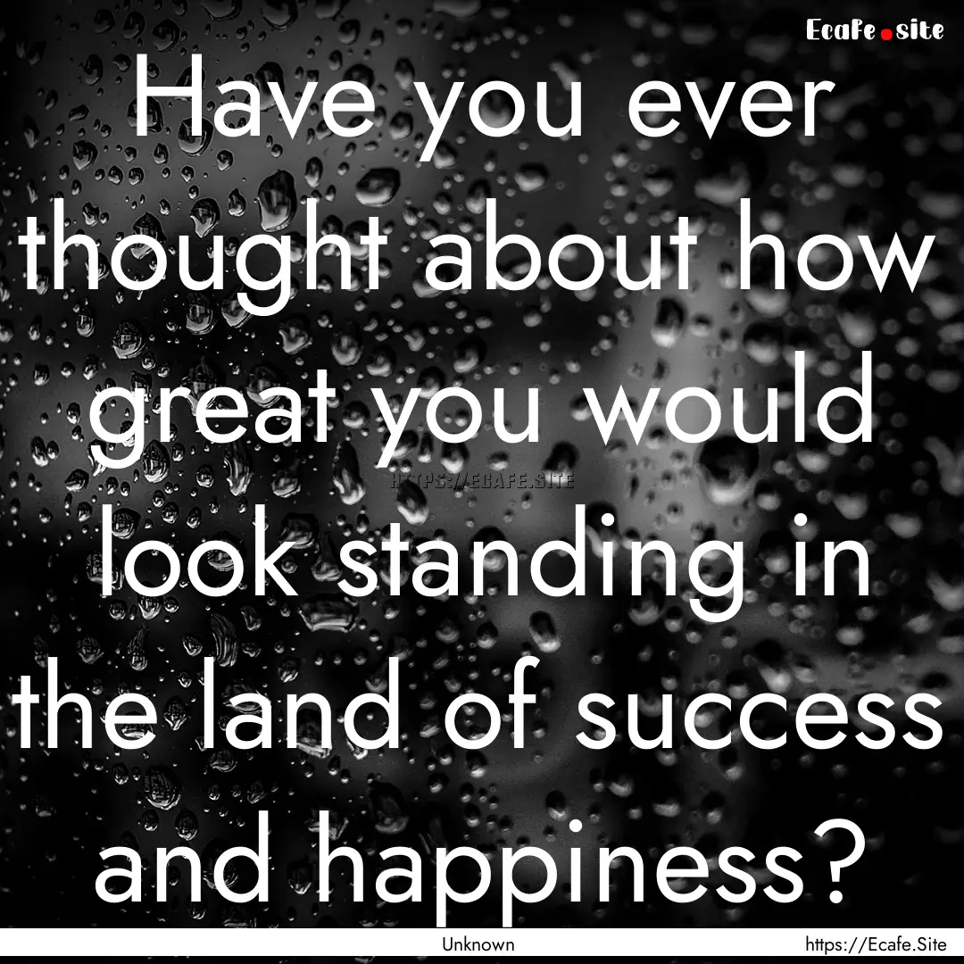 Have you ever thought about how great you.... : Quote by Unknown