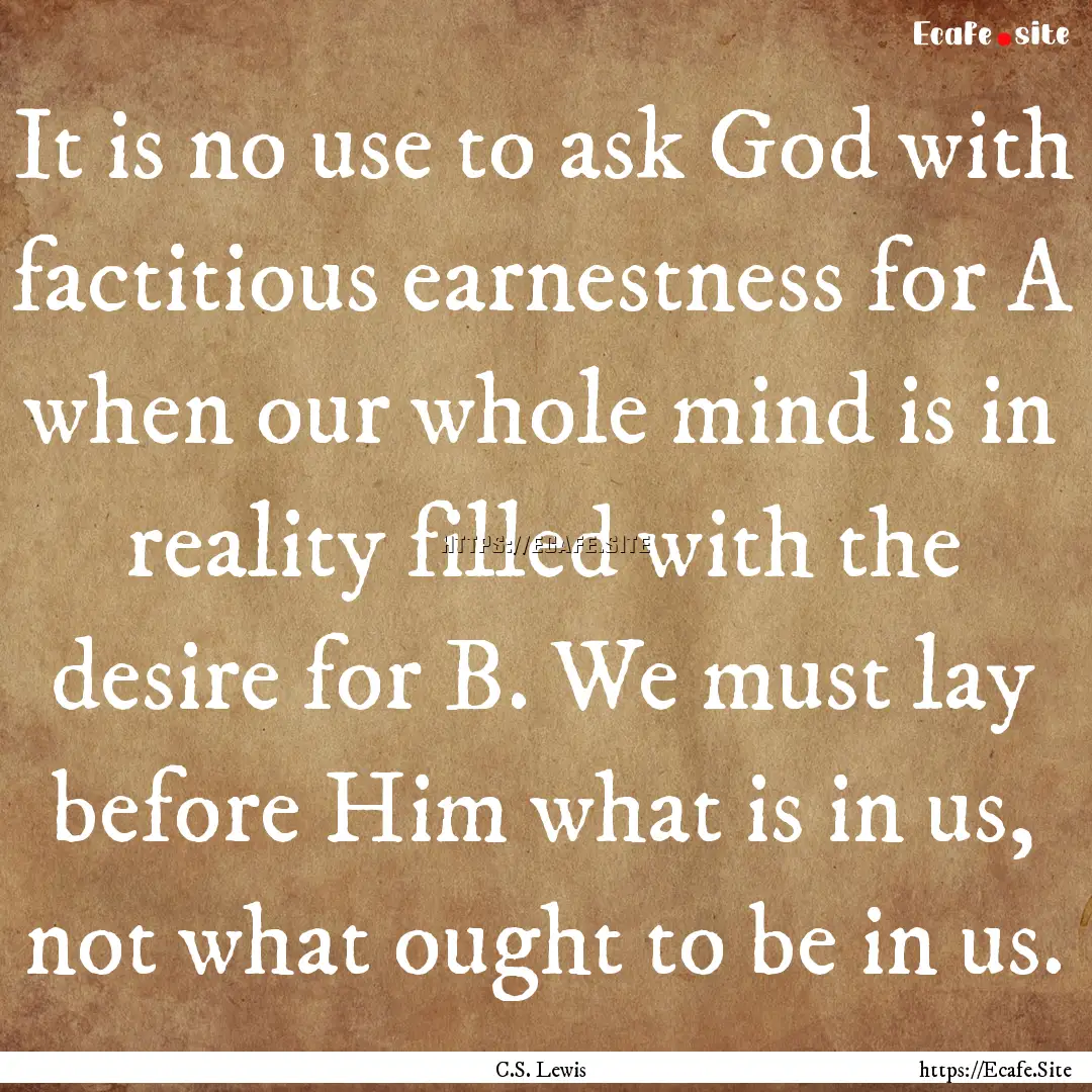 It is no use to ask God with factitious earnestness.... : Quote by C.S. Lewis