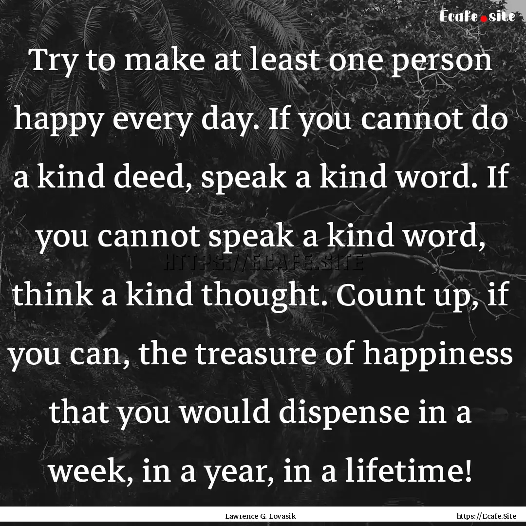 Try to make at least one person happy every.... : Quote by Lawrence G. Lovasik