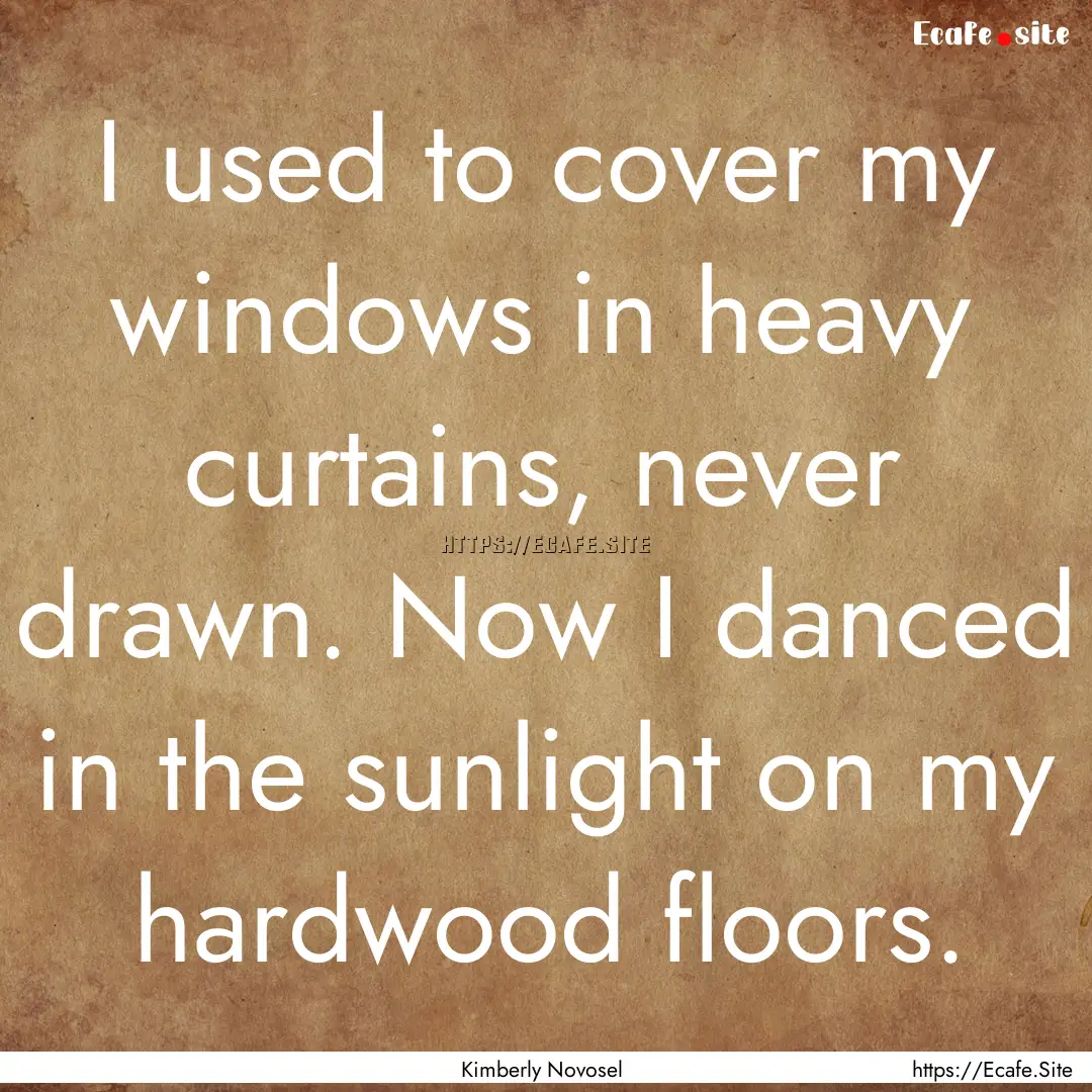 I used to cover my windows in heavy curtains,.... : Quote by Kimberly Novosel