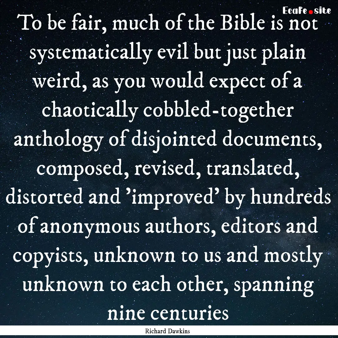 To be fair, much of the Bible is not systematically.... : Quote by Richard Dawkins