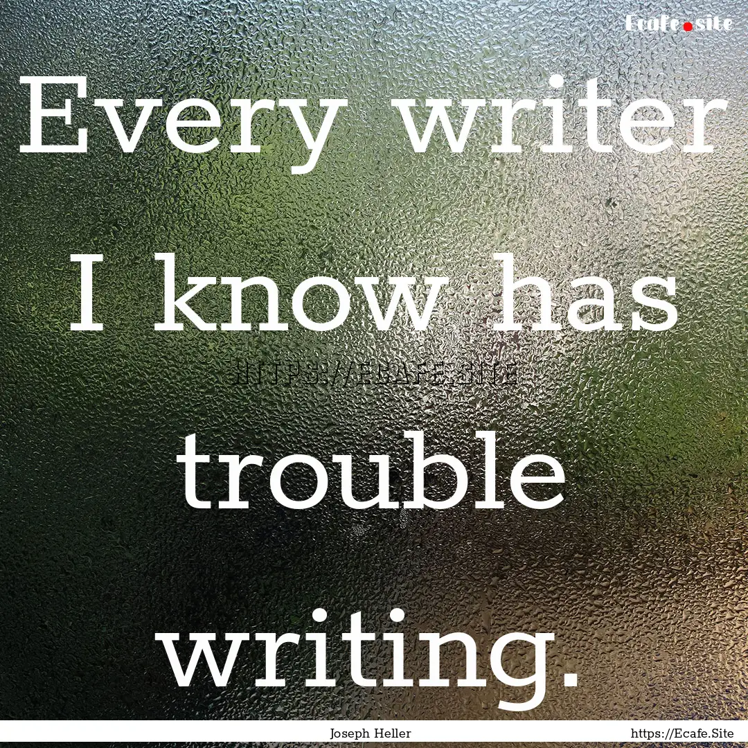 Every writer I know has trouble writing. : Quote by Joseph Heller