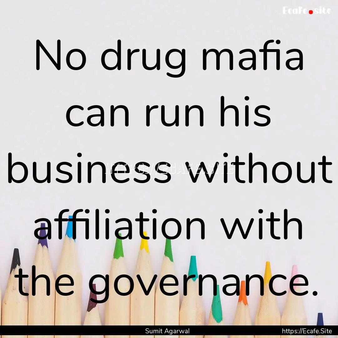 No drug mafia can run his business without.... : Quote by Sumit Agarwal