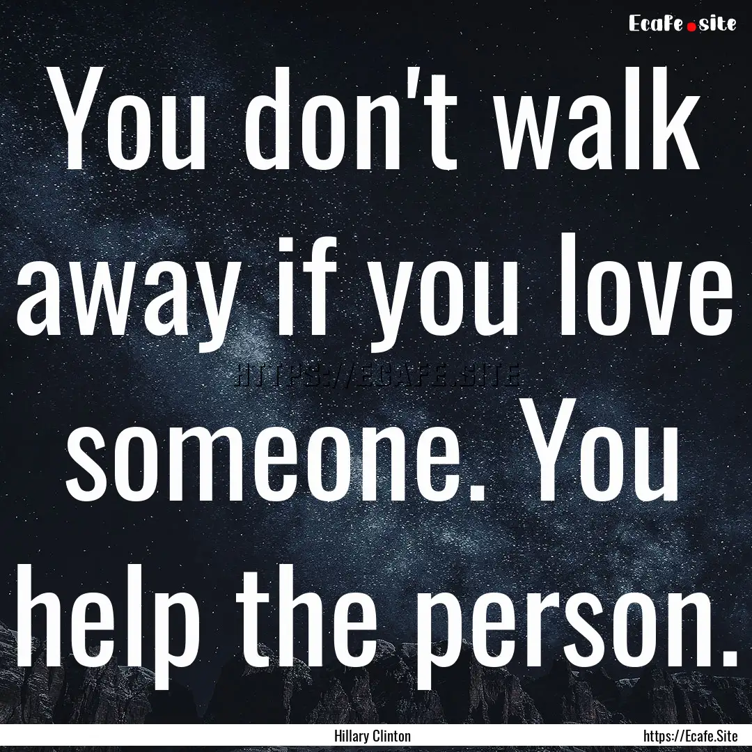 You don't walk away if you love someone..... : Quote by Hillary Clinton