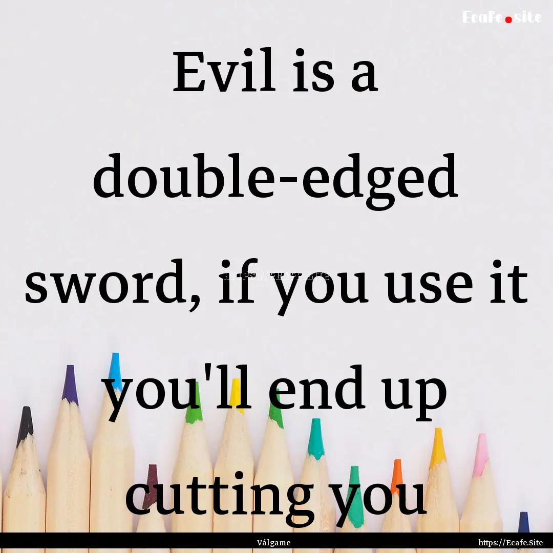 Evil is a double-edged sword, if you use.... : Quote by Válgame