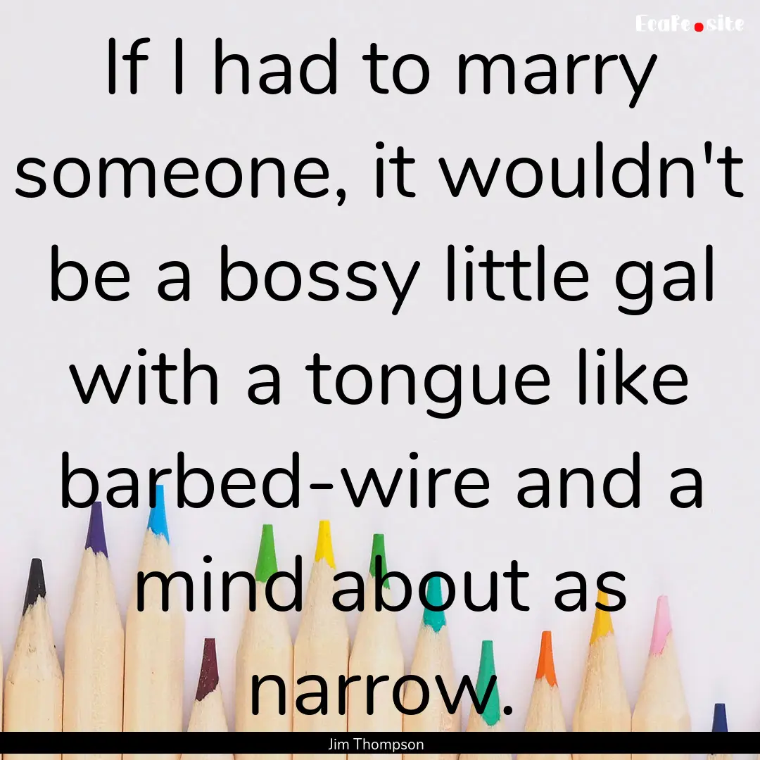 If I had to marry someone, it wouldn't be.... : Quote by Jim Thompson