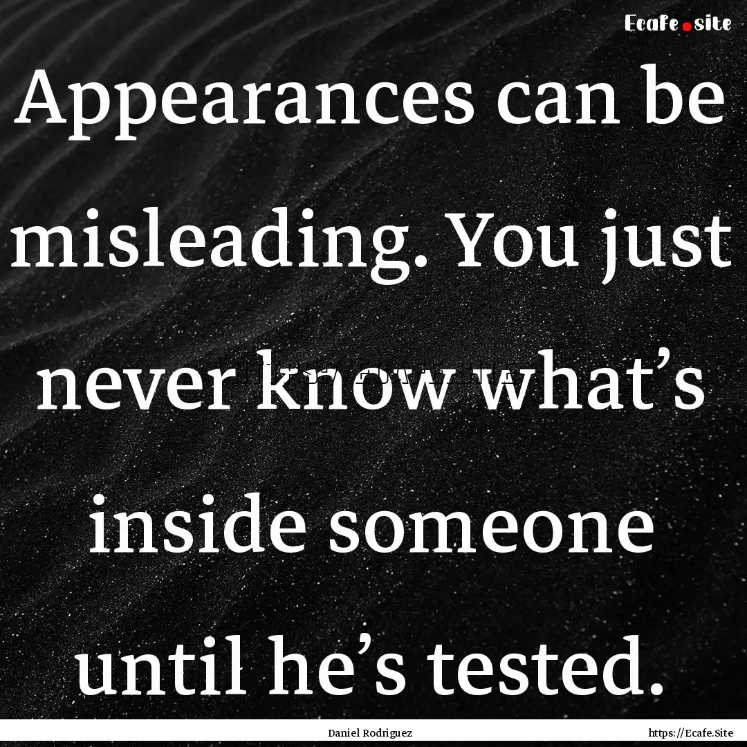 Appearances can be misleading. You just never.... : Quote by Daniel Rodriguez