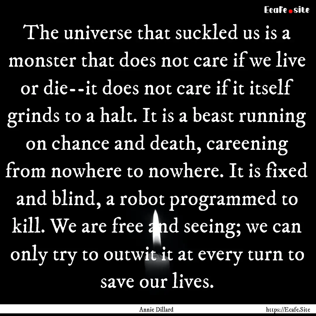 The universe that suckled us is a monster.... : Quote by Annie Dillard