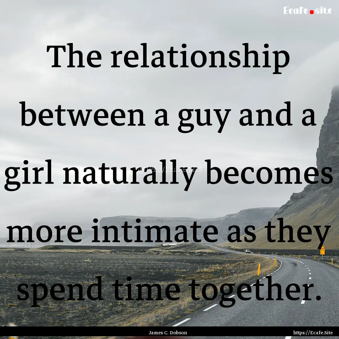 The relationship between a guy and a girl.... : Quote by James C. Dobson