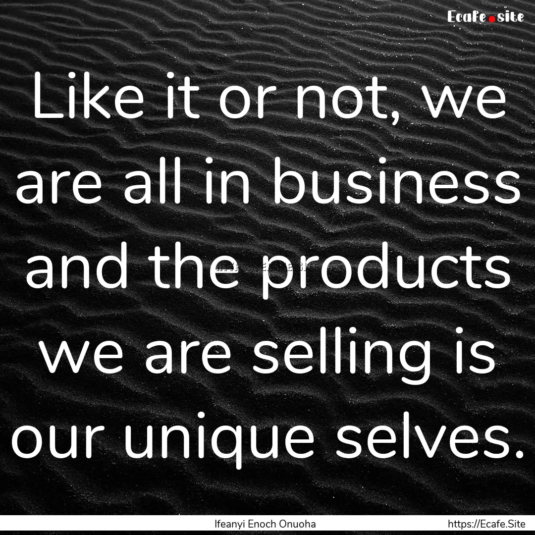 Like it or not, we are all in business and.... : Quote by Ifeanyi Enoch Onuoha