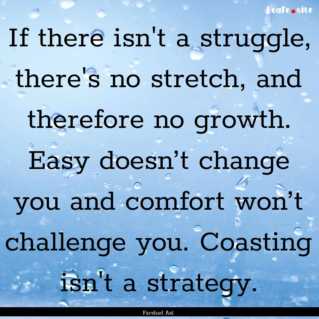 If there isn't a struggle, there's no stretch,.... : Quote by Farshad Asl