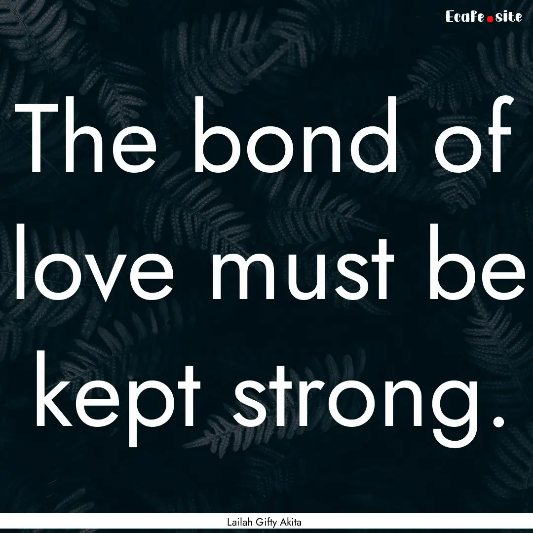 The bond of love must be kept strong. : Quote by Lailah Gifty Akita