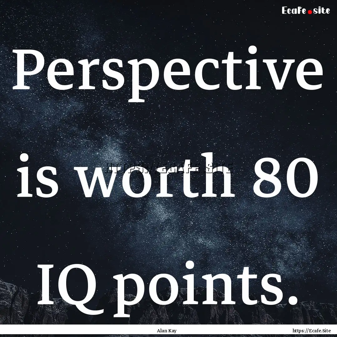 Perspective is worth 80 IQ points. : Quote by Alan Kay