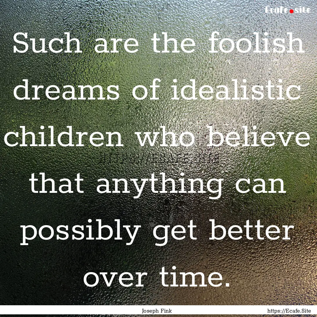 Such are the foolish dreams of idealistic.... : Quote by Joseph Fink