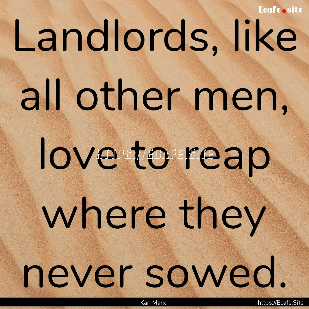 Landlords, like all other men, love to reap.... : Quote by Karl Marx