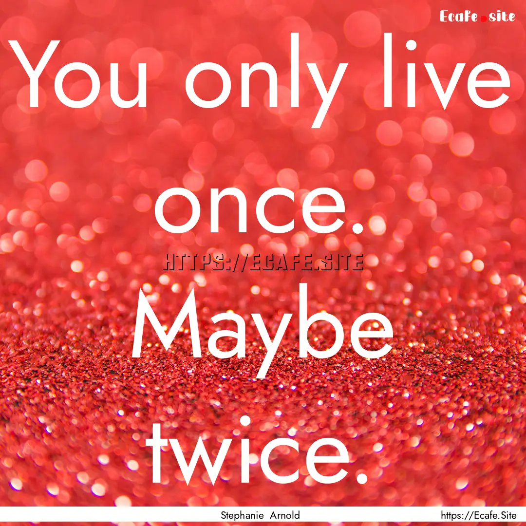 You only live once. Maybe twice. : Quote by Stephanie Arnold