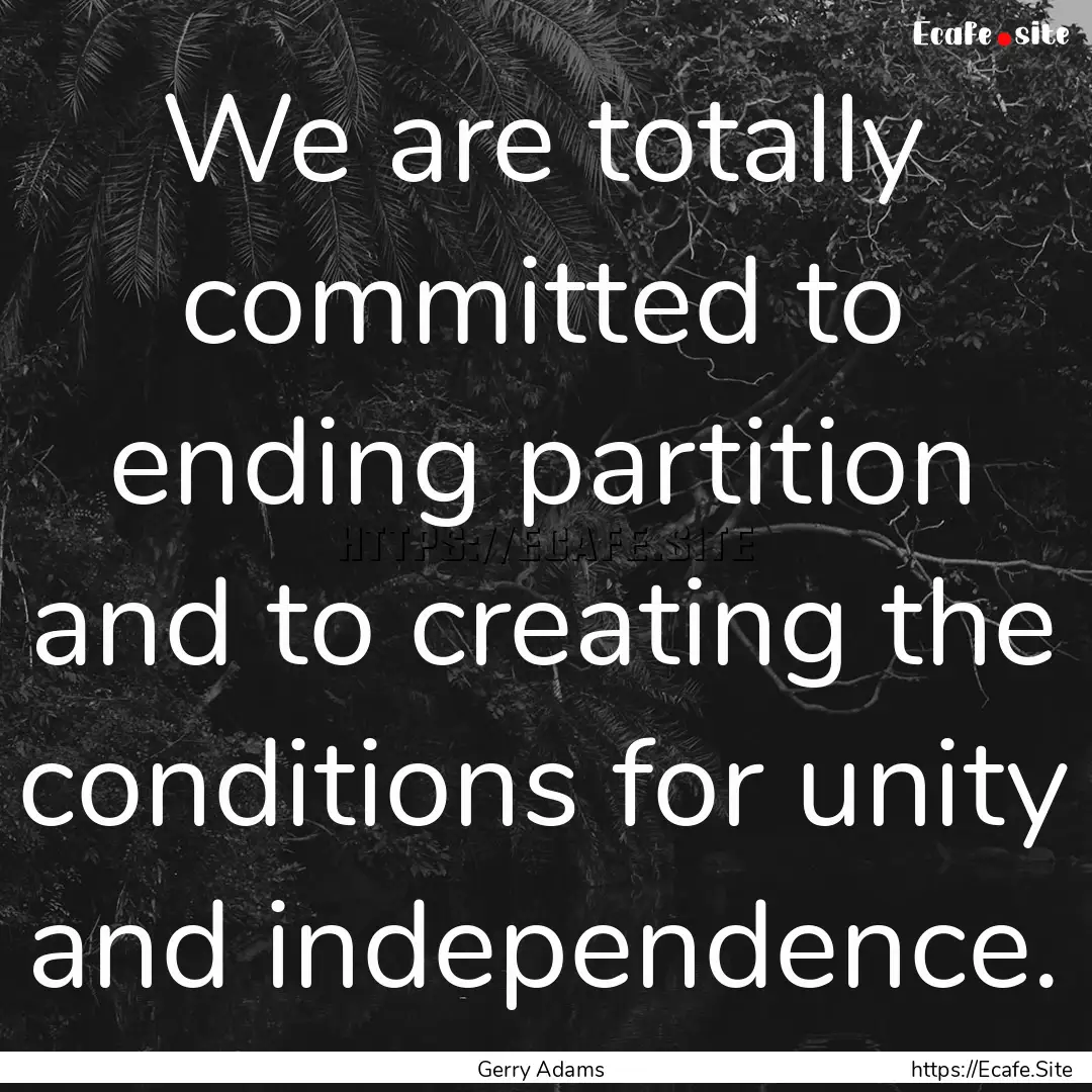 We are totally committed to ending partition.... : Quote by Gerry Adams