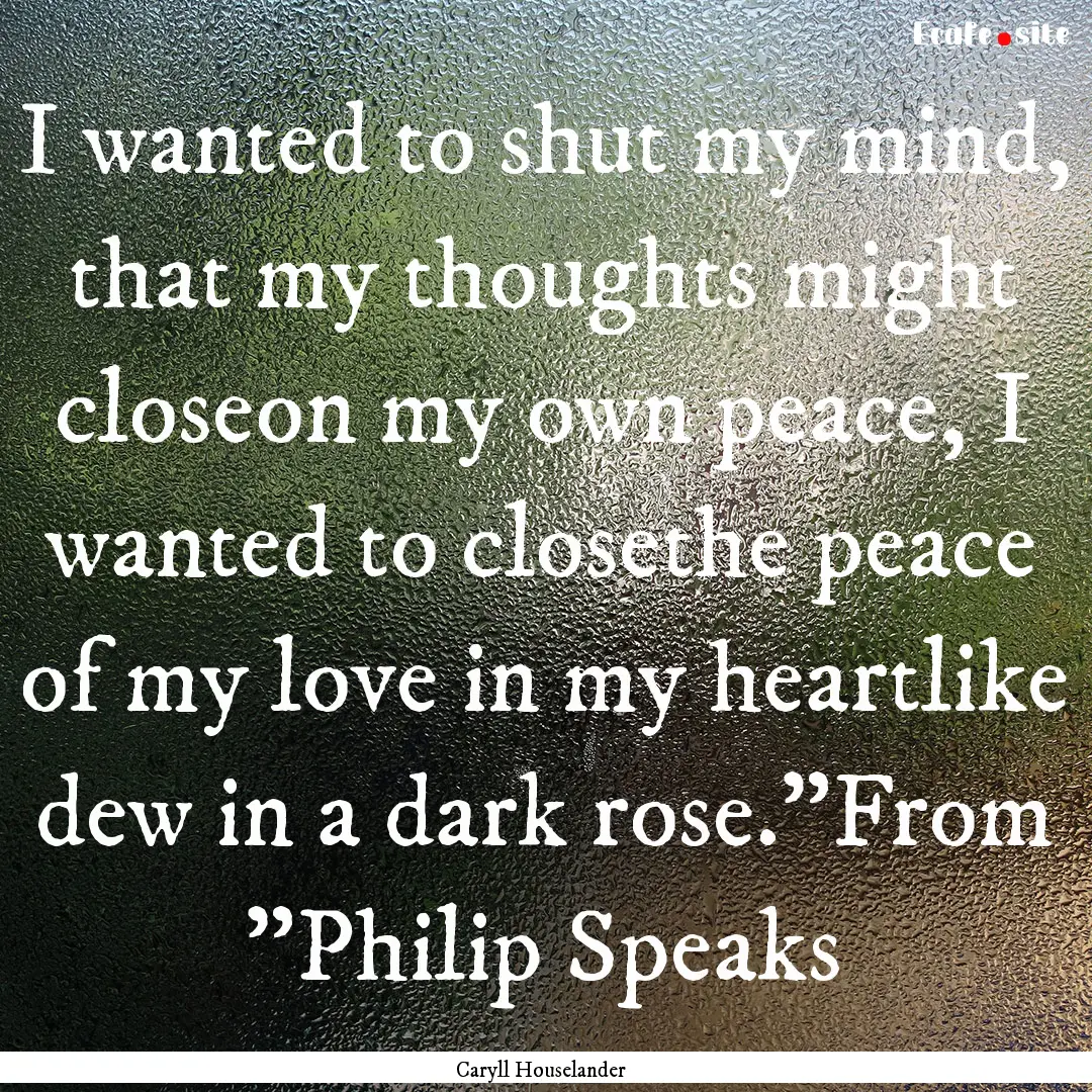 I wanted to shut my mind, that my thoughts.... : Quote by Caryll Houselander