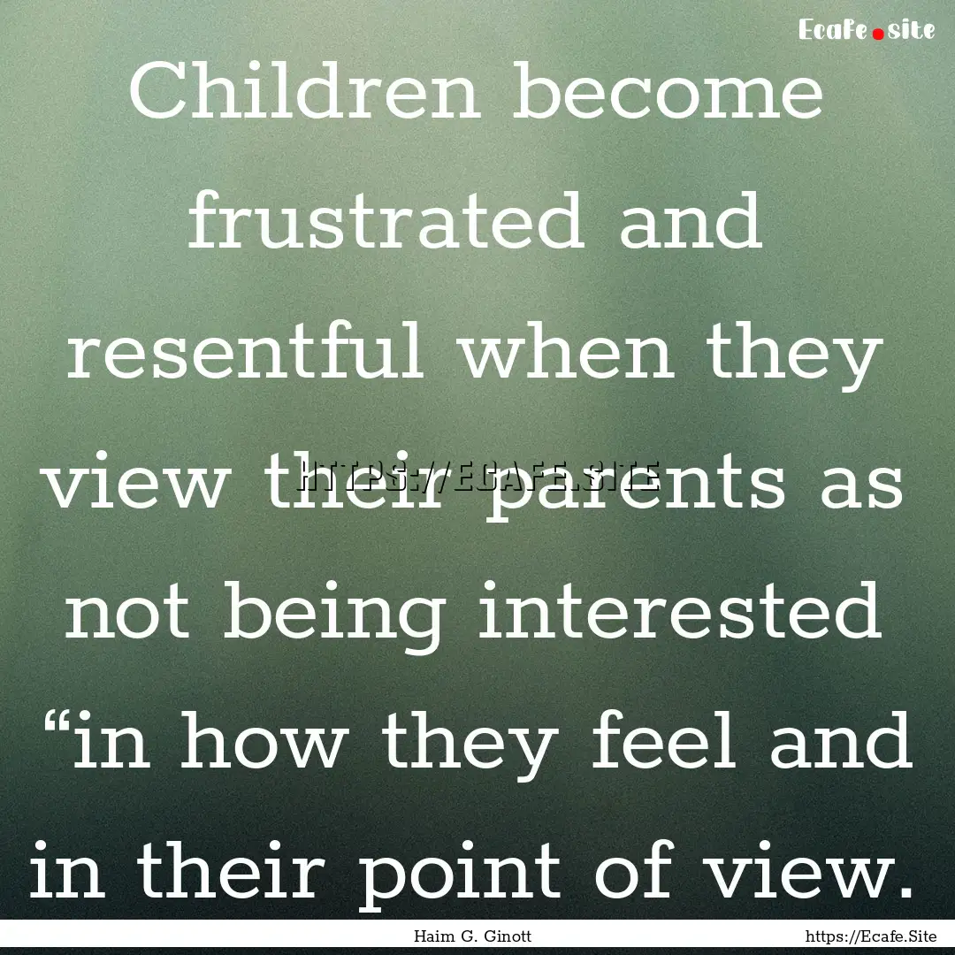 Children become frustrated and resentful.... : Quote by Haim G. Ginott