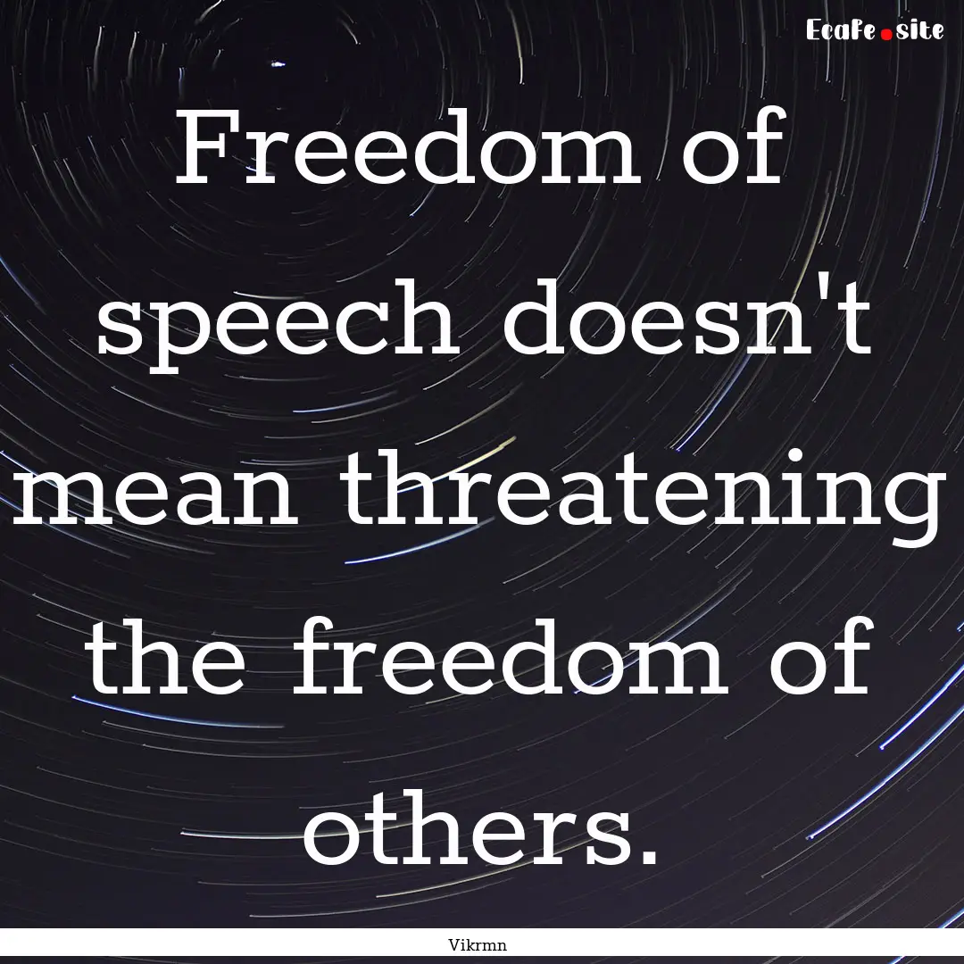 Freedom of speech doesn't mean threatening.... : Quote by Vikrmn