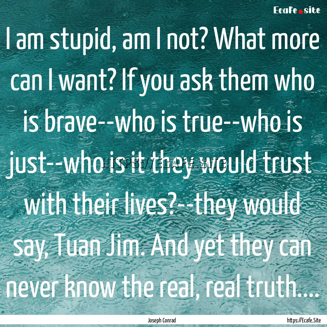 I am stupid, am I not? What more can I want?.... : Quote by Joseph Conrad