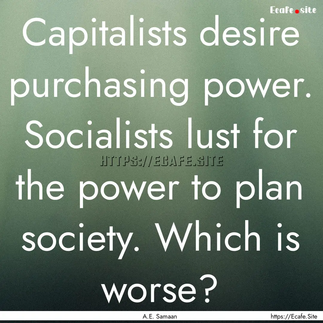 Capitalists desire purchasing power. Socialists.... : Quote by A.E. Samaan