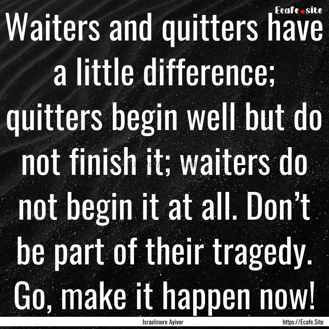 Waiters and quitters have a little difference;.... : Quote by Israelmore Ayivor