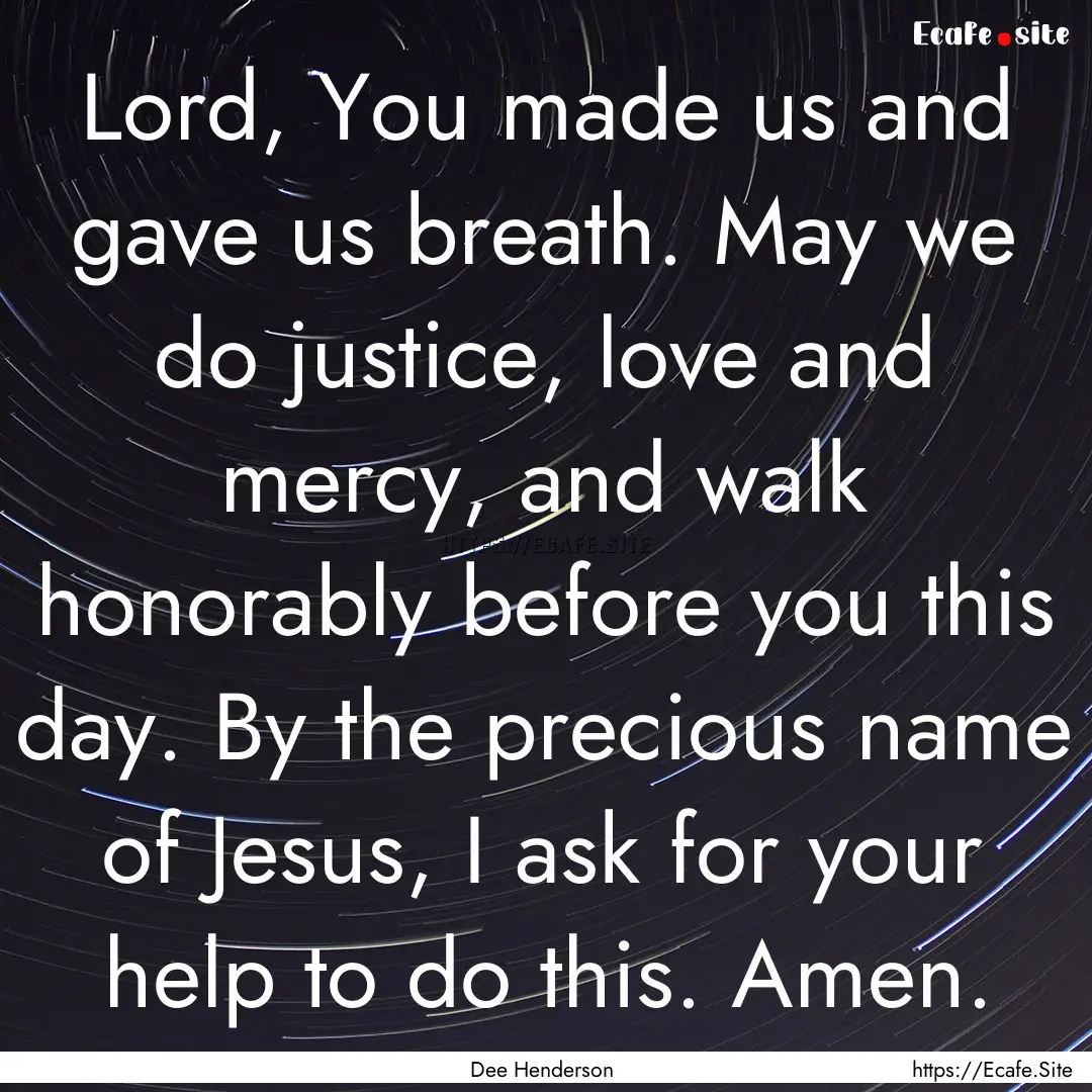 Lord, You made us and gave us breath. May.... : Quote by Dee Henderson