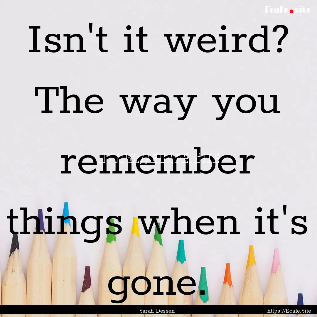 Isn't it weird? The way you remember things.... : Quote by Sarah Dessen