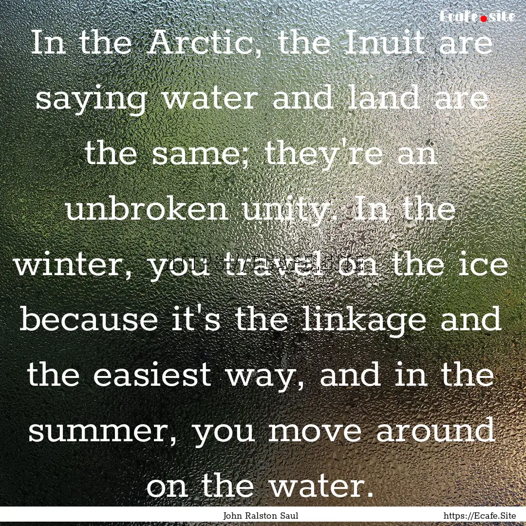 In the Arctic, the Inuit are saying water.... : Quote by John Ralston Saul