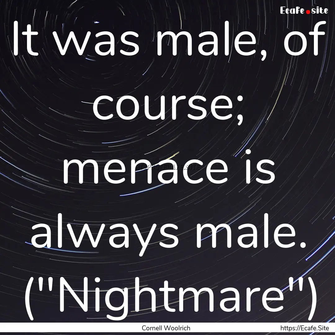 It was male, of course; menace is always.... : Quote by Cornell Woolrich