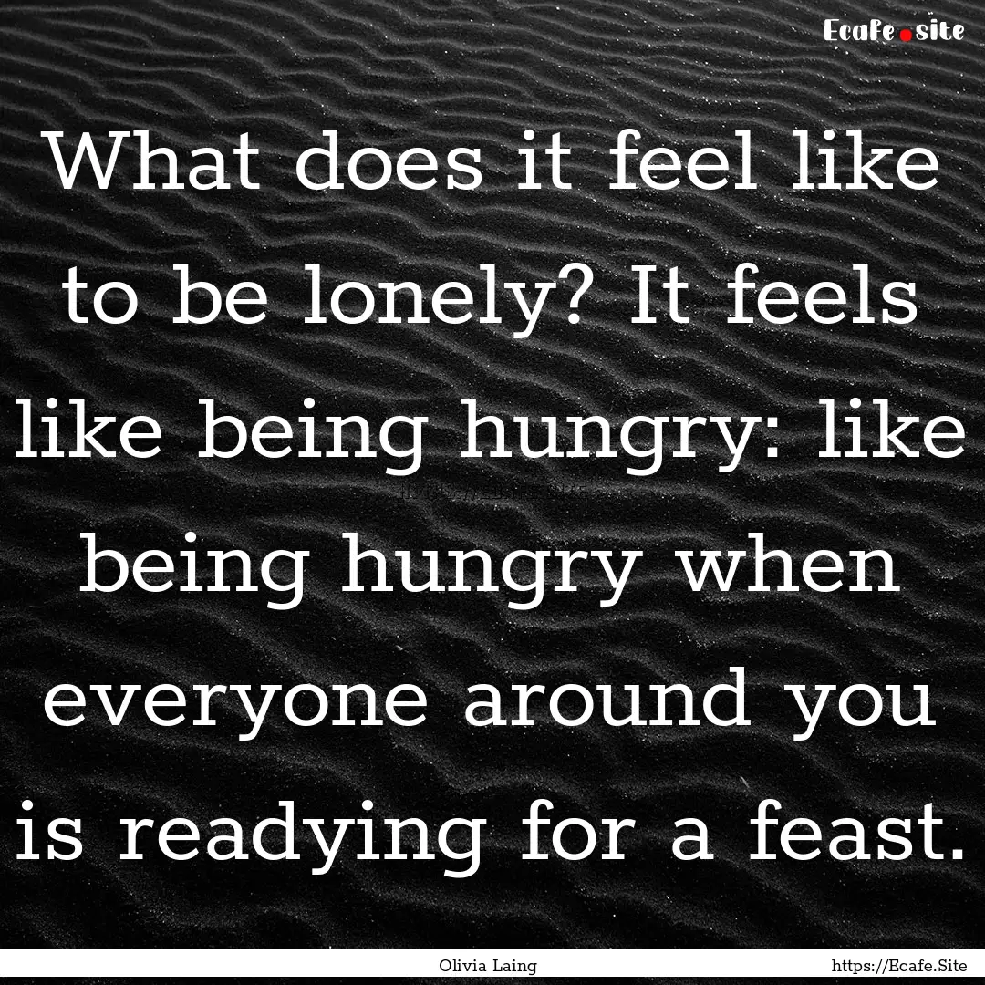 What does it feel like to be lonely? It feels.... : Quote by Olivia Laing