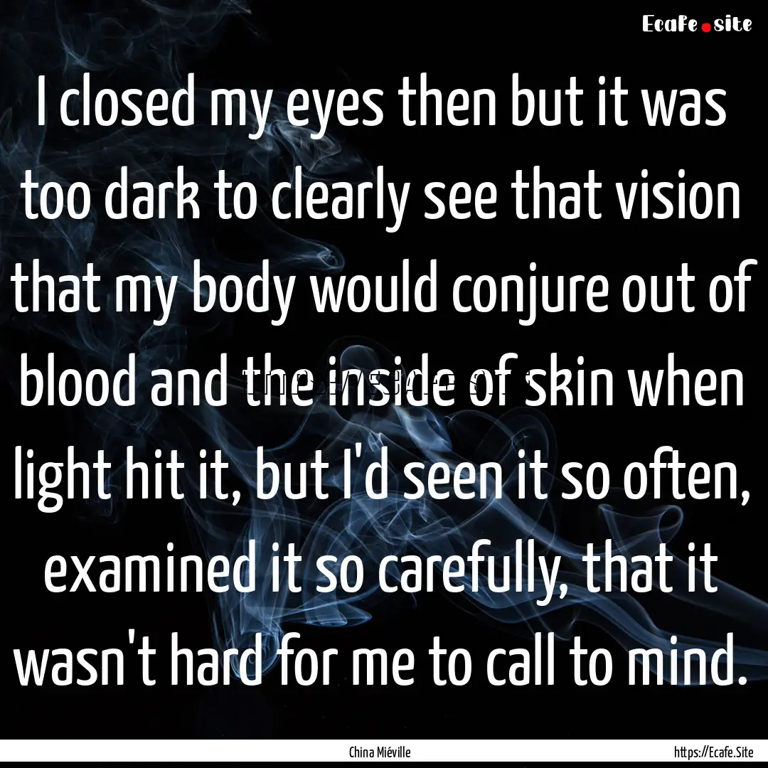 I closed my eyes then but it was too dark.... : Quote by China Miéville