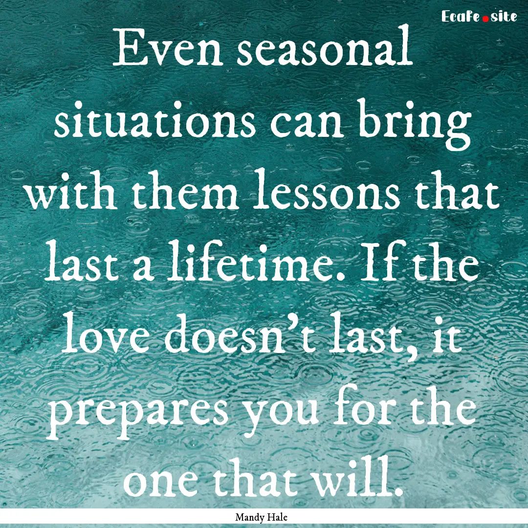 Even seasonal situations can bring with them.... : Quote by Mandy Hale