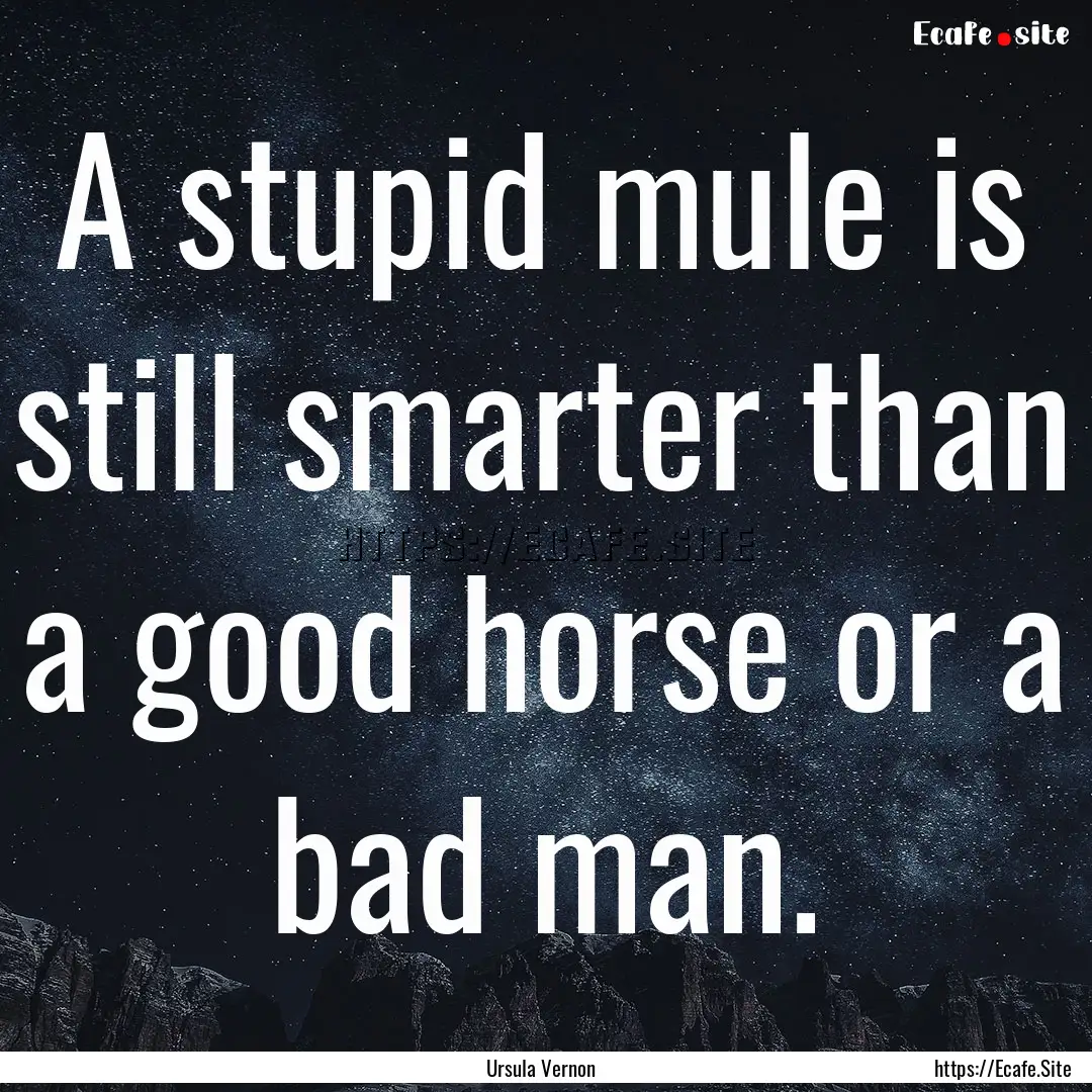 A stupid mule is still smarter than a good.... : Quote by Ursula Vernon