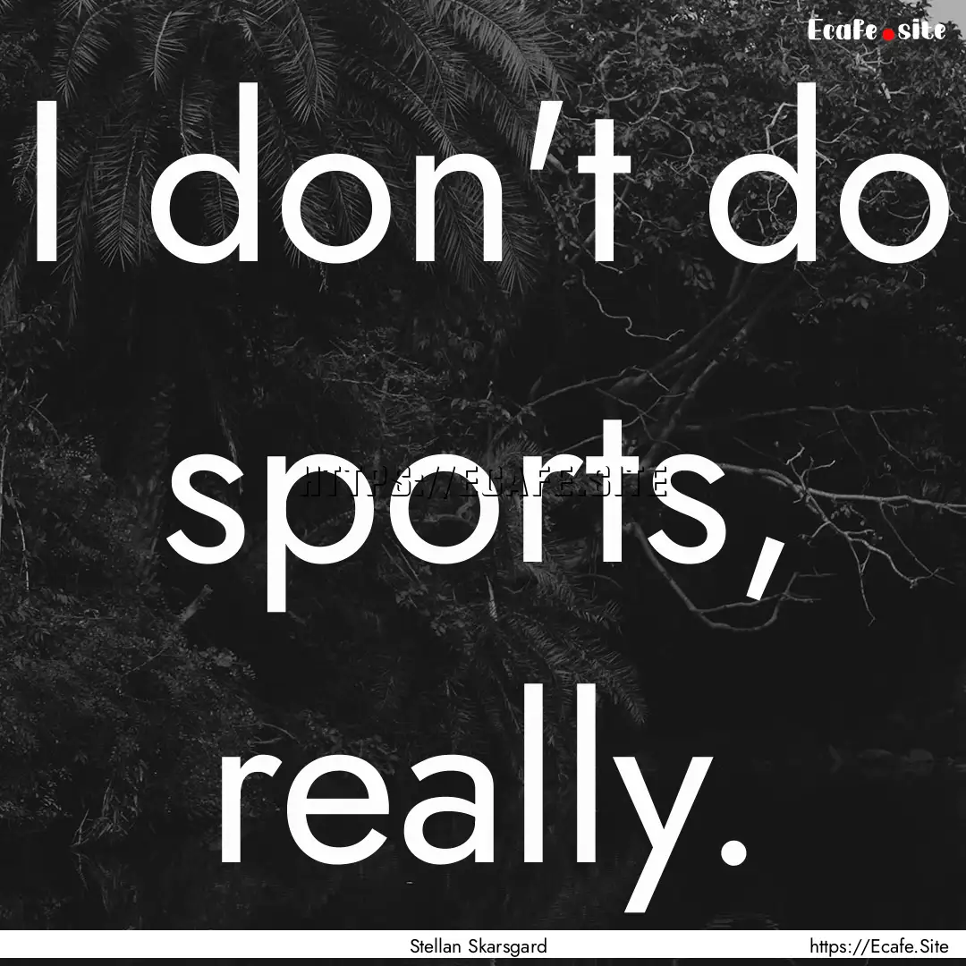 I don't do sports, really. : Quote by Stellan Skarsgard